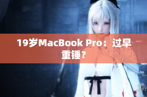 19岁MacBook Pro：过早重锤？