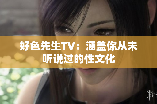 好色先生TV：涵盖你从未听说过的性文化