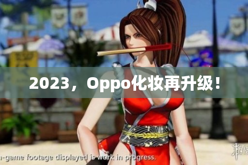 2023，Oppo化妆再升级！