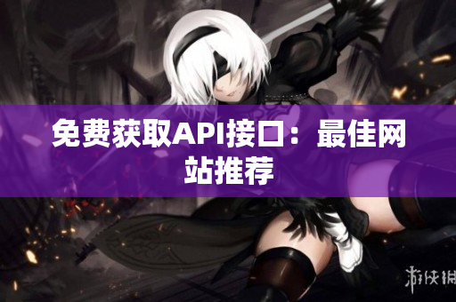 免费获取API接口：最佳网站推荐