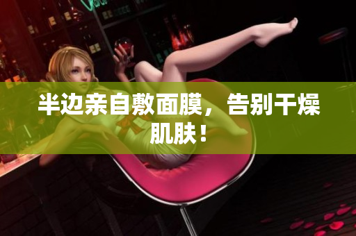 半边亲自敷面膜，告别干燥肌肤！