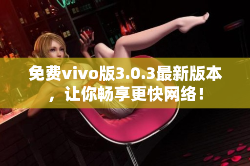 免费vivo版3.0.3最新版本，让你畅享更快网络！