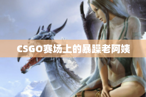 CSGO赛场上的暴躁老阿姨