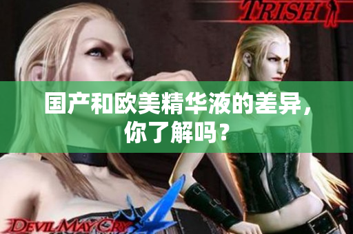 国产和欧美精华液的差异，你了解吗？