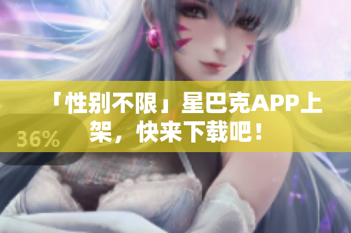 「性别不限」星巴克APP上架，快来下载吧！