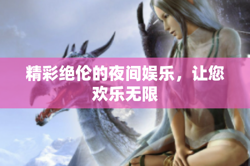 精彩绝伦的夜间娱乐，让您欢乐无限