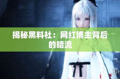 揭秘黑料社：网红博主背后的暗流
