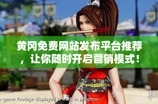 黄冈免费网站发布平台推荐，让你随时开启营销模式！