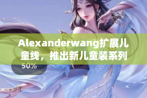 Alexanderwang扩展儿童线，推出新儿童装系列