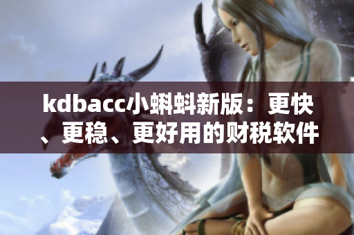 kdbacc小蝌蚪新版：更快、更稳、更好用的财税软件