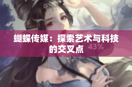 蝴蝶传媒：探索艺术与科技的交叉点