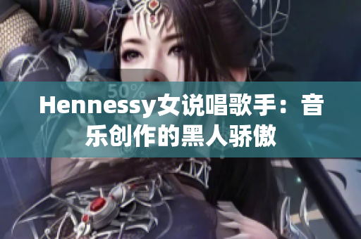 Hennessy女说唱歌手：音乐创作的黑人骄傲