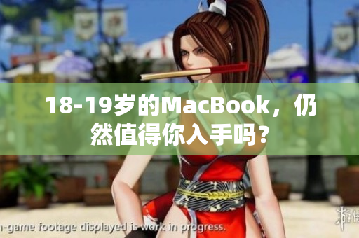 18-19岁的MacBook，仍然值得你入手吗？