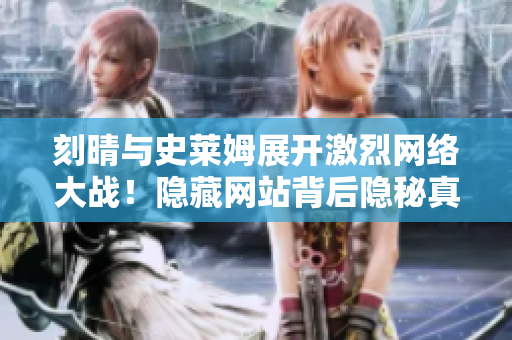 刻晴与史莱姆展开激烈网络大战！隐藏网站背后隐秘真相！