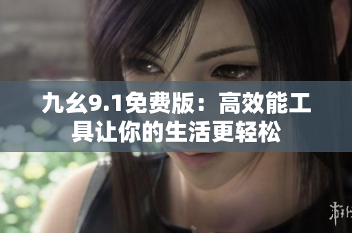 九幺9.1免费版：高效能工具让你的生活更轻松