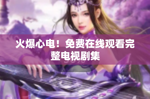 火爆心电！免费在线观看完整电视剧集