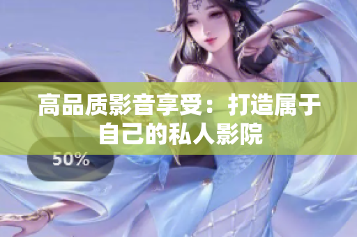 高品质影音享受：打造属于自己的私人影院