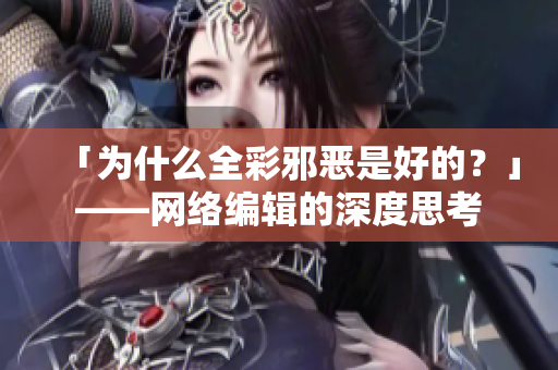 「为什么全彩邪恶是好的？」——网络编辑的深度思考