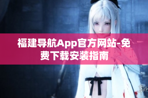 福建导航App官方网站-免费下载安装指南