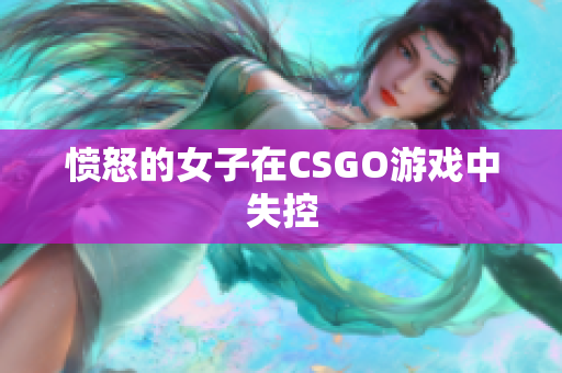 愤怒的女子在CSGO游戏中失控