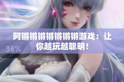 阿锵锵锵锵锵锵锵游戏：让你越玩越聪明！