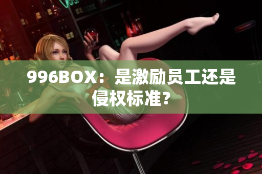 996BOX：是激励员工还是侵权标准？