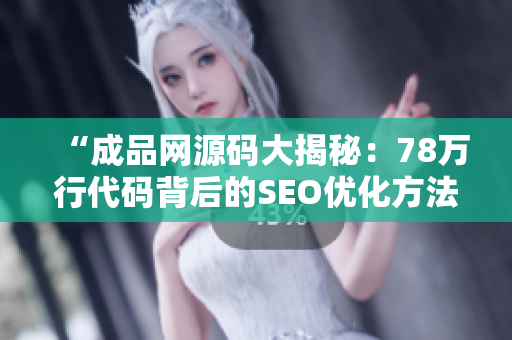 “成品网源码大揭秘：78万行代码背后的SEO优化方法”