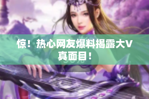 惊！热心网友爆料揭露大V真面目！