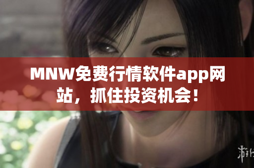MNW免费行情软件app网站，抓住投资机会！