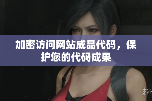 加密访问网站成品代码，保护您的代码成果
