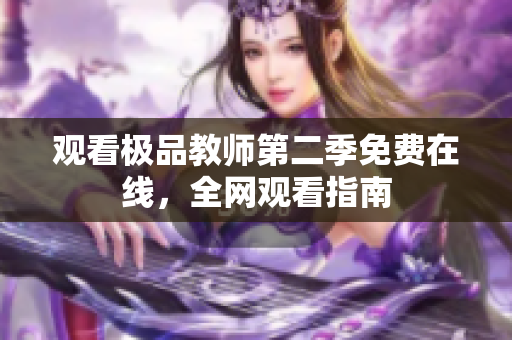 观看极品教师第二季免费在线，全网观看指南