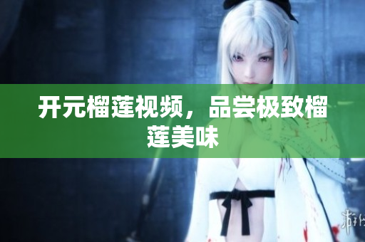 开元榴莲视频，品尝极致榴莲美味