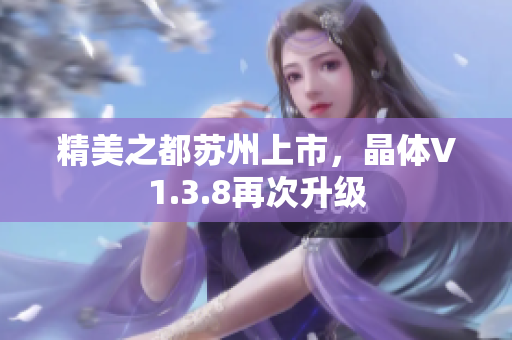 精美之都苏州上市，晶体V1.3.8再次升级