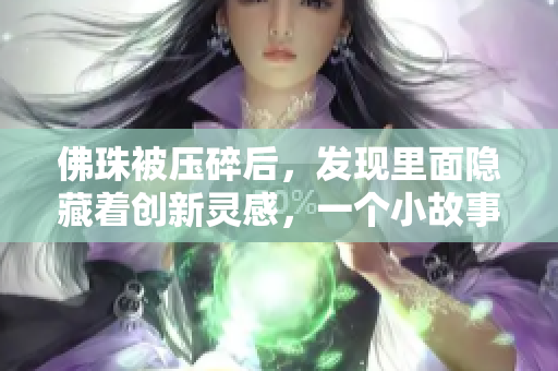 佛珠被压碎后，发现里面隐藏着创新灵感，一个小故事告诉你为何。