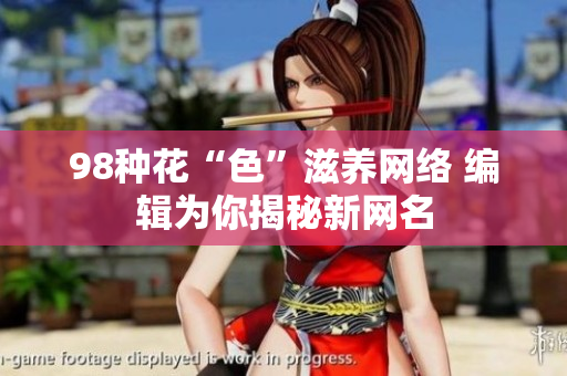 98种花“色”滋养网络 编辑为你揭秘新网名