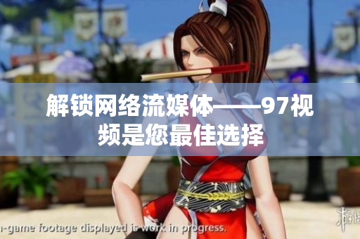 解锁网络流媒体——97视频是您最佳选择