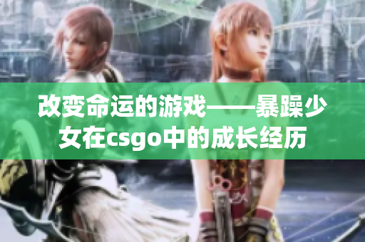 改变命运的游戏——暴躁少女在csgo中的成长经历