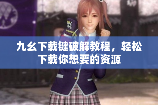 九幺下载键破解教程，轻松下载你想要的资源