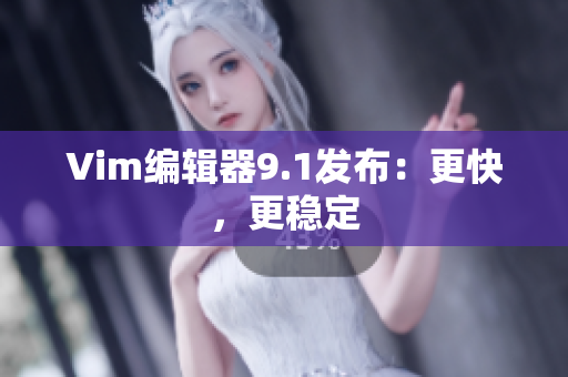 Vim编辑器9.1发布：更快，更稳定