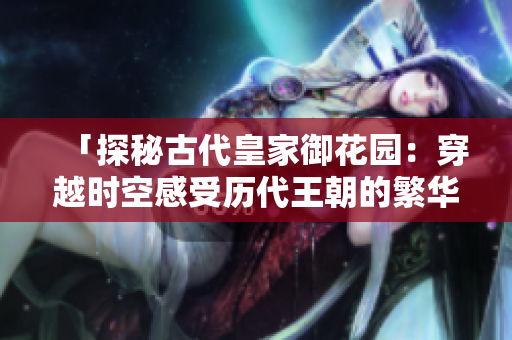 「探秘古代皇家御花园：穿越时空感受历代王朝的繁华与辉煌」