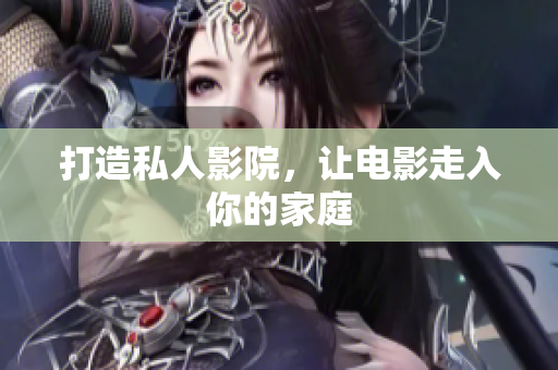 打造私人影院，让电影走入你的家庭