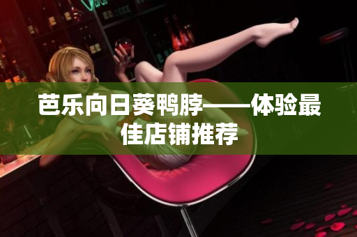 芭乐向日葵鸭脖——体验最佳店铺推荐