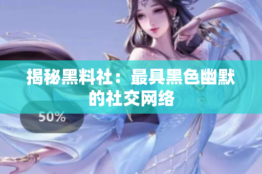 揭秘黑料社：最具黑色幽默的社交网络