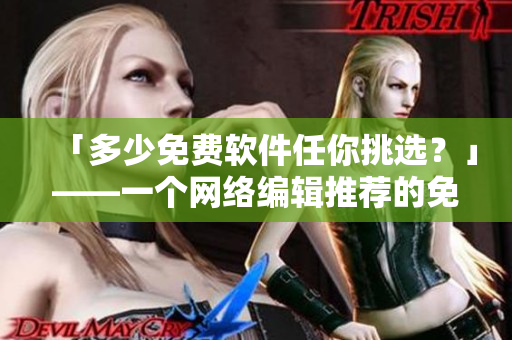 「多少免费软件任你挑选？」——一个网络编辑推荐的免费软件列表