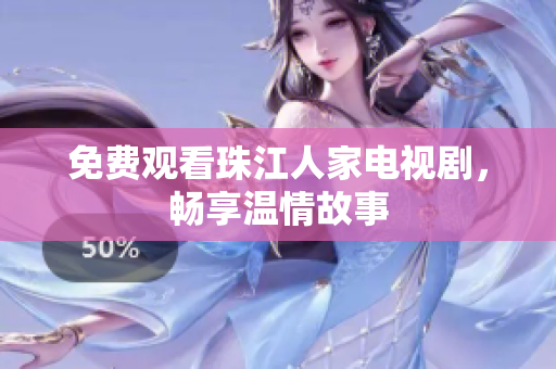 免费观看珠江人家电视剧，畅享温情故事
