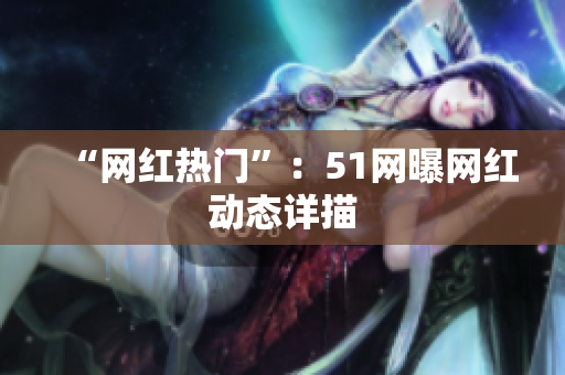 “网红热门”：51网曝网红动态详描