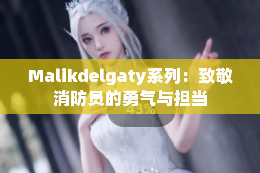 Malikdelgaty系列：致敬消防员的勇气与担当