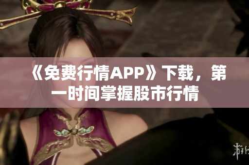 《免费行情APP》下载，第一时间掌握股市行情