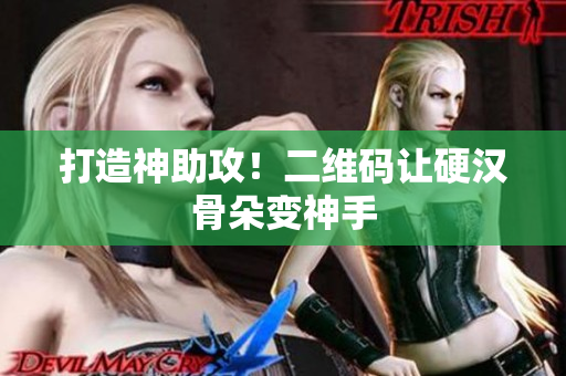 打造神助攻！二维码让硬汉骨朵变神手