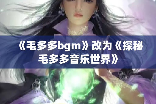 《毛多多bgm》改为《探秘毛多多音乐世界》